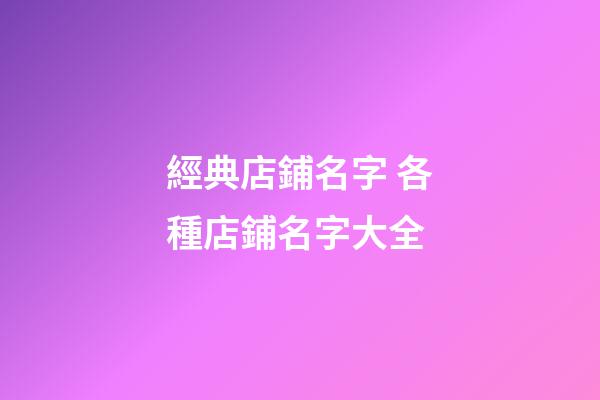經典店鋪名字 各種店鋪名字大全-第1張-店鋪起名-玄機派